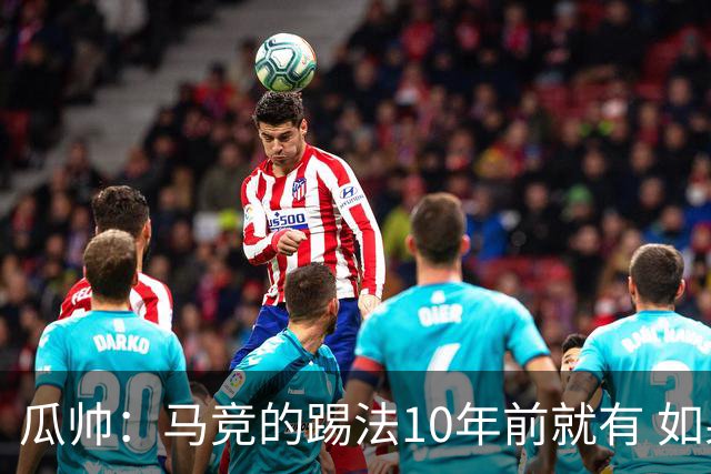 瓜帅：马竞的踢法10年前就有 如果获胜就没人批他们